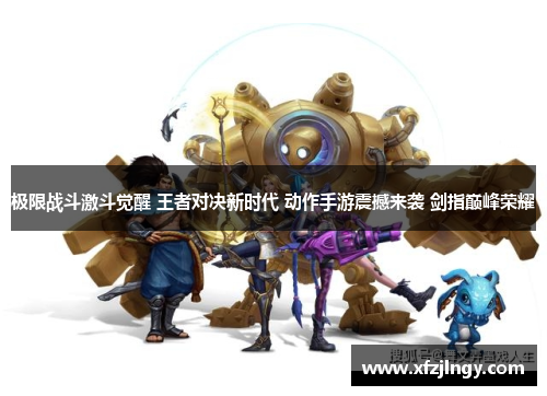 极限战斗激斗觉醒 王者对决新时代 动作手游震撼来袭 剑指巅峰荣耀