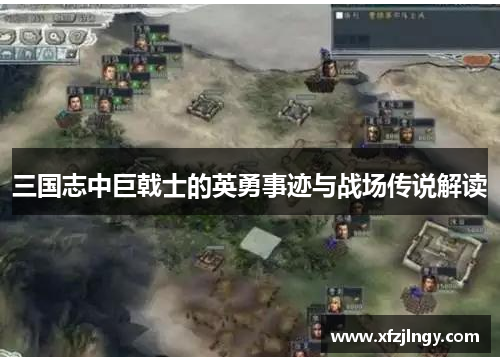 三国志中巨戟士的英勇事迹与战场传说解读