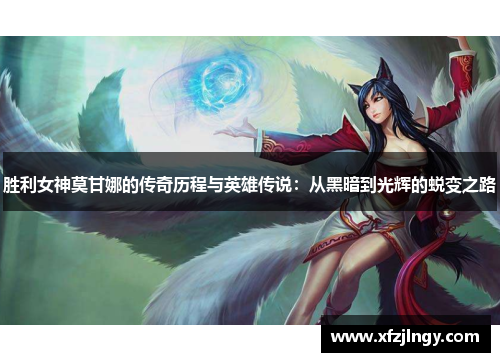 胜利女神莫甘娜的传奇历程与英雄传说：从黑暗到光辉的蜕变之路
