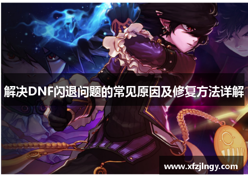 解决DNF闪退问题的常见原因及修复方法详解