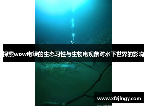 探索wow电鳗的生态习性与生物电现象对水下世界的影响