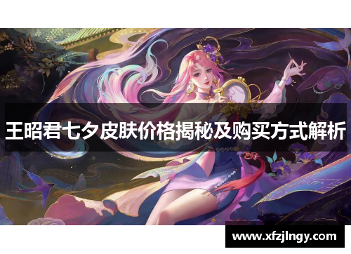 王昭君七夕皮肤价格揭秘及购买方式解析