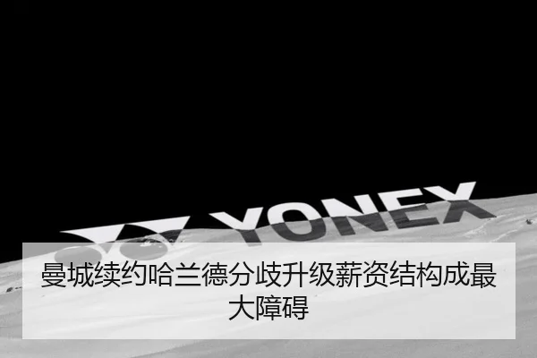曼城续约哈兰德分歧升级薪资结构成最大障碍